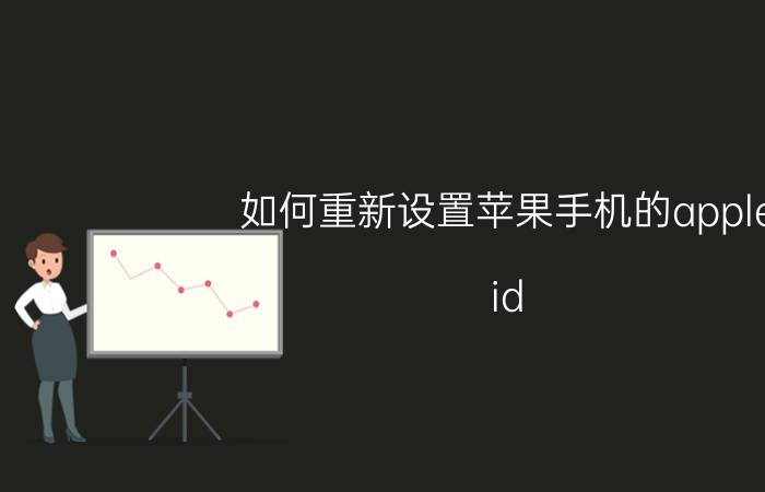 如何重新设置苹果手机的apple id 苹果旧手机怎样注册新id？